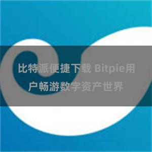 比特派便捷下载 Bitpie用户畅游数字资产世界