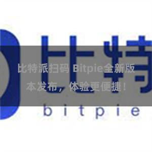 比特派扫码 Bitpie全新版本发布，体验更便捷！
