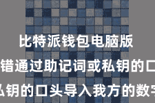 比特派钱包电脑版 用户不错通过助记词或私钥的口头导入我方的数字钞票