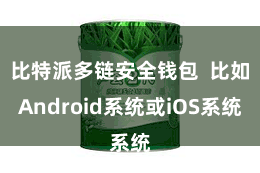 比特派多链安全钱包  比如Android系统或iOS系统