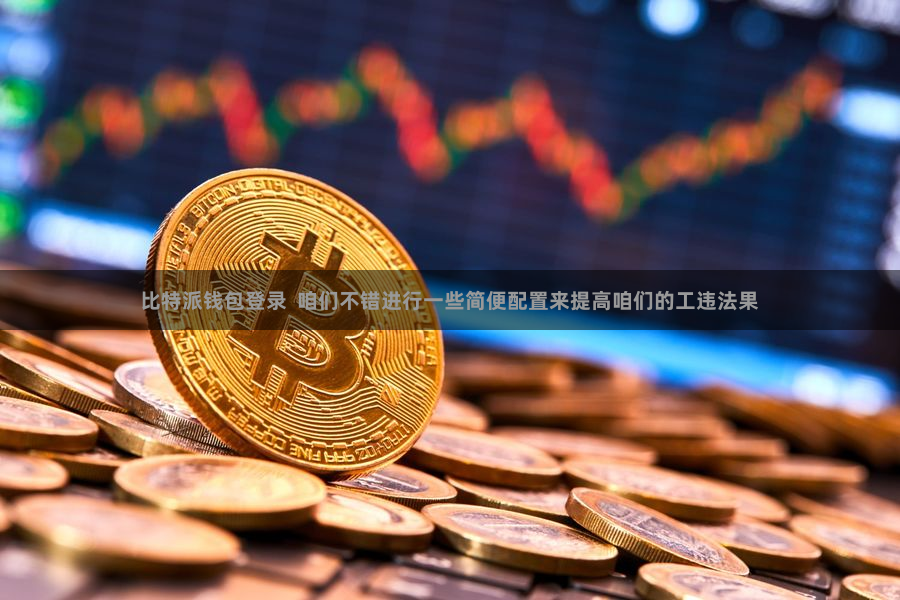 比特派钱包登录  咱们不错进行一些简便配置来提高咱们的工违法果