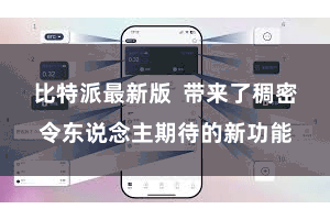 比特派最新版  带来了稠密令东说念主期待的新功能