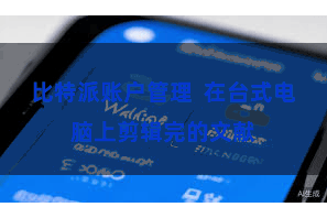 比特派账户管理  在台式电脑上剪辑完的文献