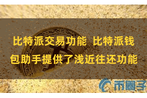 比特派交易功能  比特派钱包助手提供了浅近往还功能