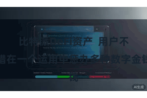 比特派DeFi资产 用户不错在一个运用中惩办多种数字金钱