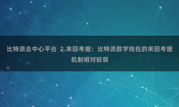 比特派去中心平台 2.来回考据:比特派数字钱包的来回考据机制相对较弱