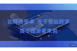 比特派安卓  关于弘远数字货币投资者来说