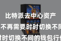 比特派去中心资产钱包  不再需要时时切换不同的钱包行使