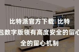 比特派官方下载  比特派钱包数字版领有高度安全的留心机制